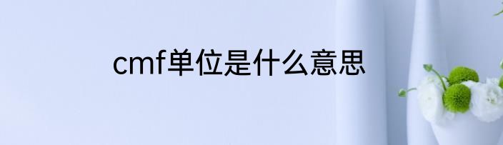 cmf单位是什么意思