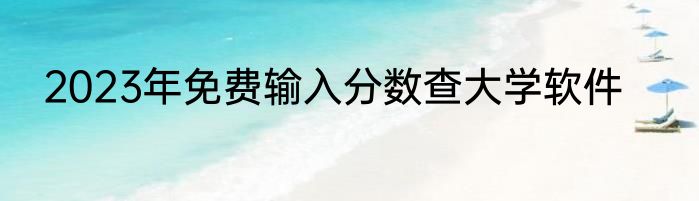 2023年免费输入分数查大学软件