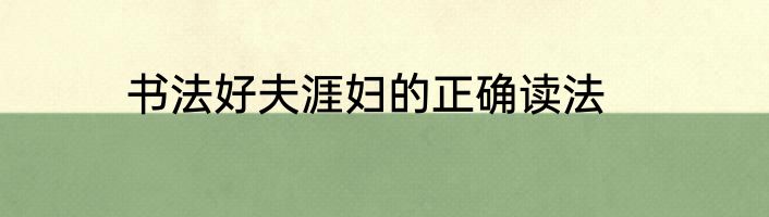 书法好夫涯妇的正确读法