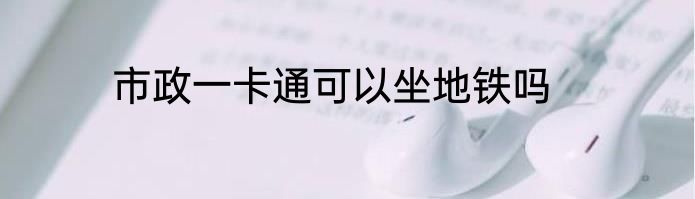 市政一卡通可以坐地铁吗