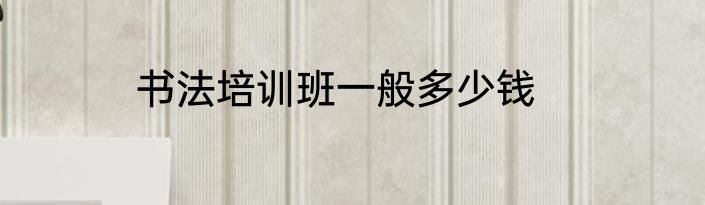 书法培训班一般多少钱