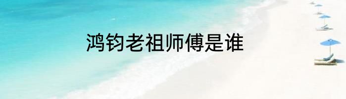 鸿钧老祖师傅是谁