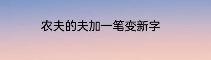 农夫的夫加一笔变新字