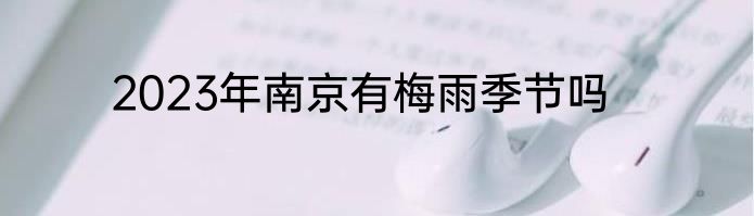 2023年南京有梅雨季节吗