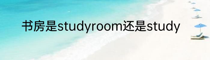 书房是studyroom还是study