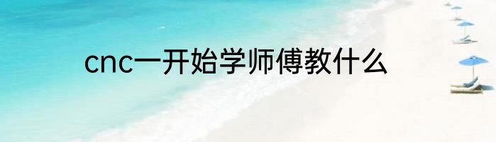 cnc一开始学师傅教什么