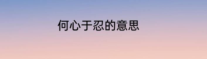 何心于忍的意思