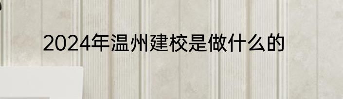 2024年温州建校是做什么的