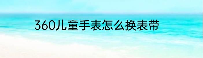 360儿童手表怎么换表带