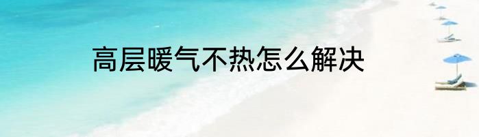 高层暖气不热怎么解决