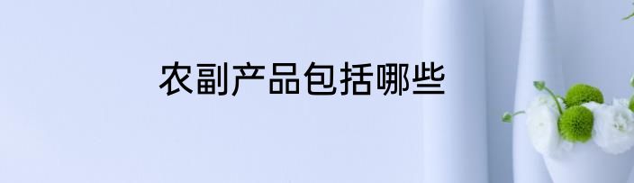 农副产品包括哪些