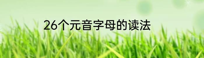 26个元音字母的读法