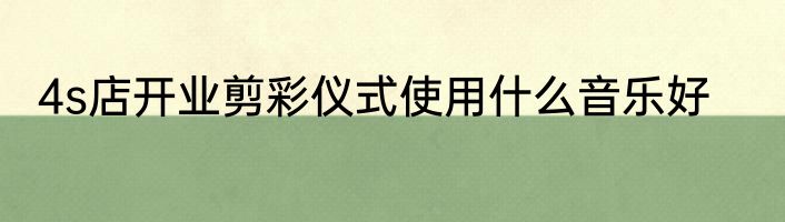 4s店开业剪彩仪式使用什么音乐好