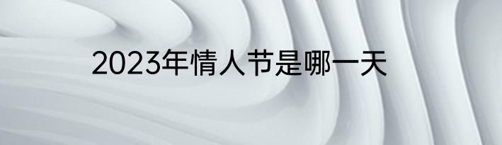 2023年情人节是哪一天