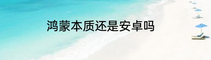 鸿蒙本质还是安卓吗