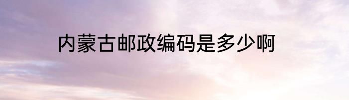 内蒙古邮政编码是多少啊