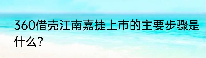 360借壳江南嘉捷上市的主要步骤是什么?