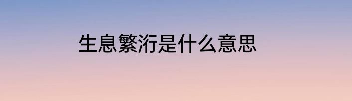 生息繁洐是什么意思
