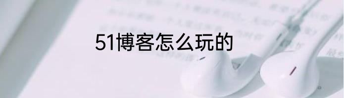 51博客怎么玩的