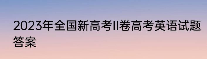 2023年全国新高考II卷高考英语试题答案