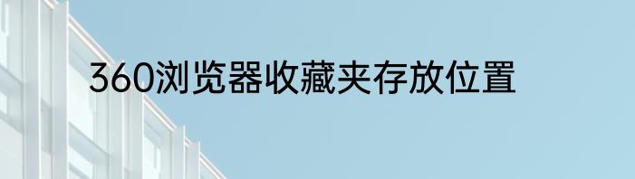 360浏览器收藏夹存放位置
