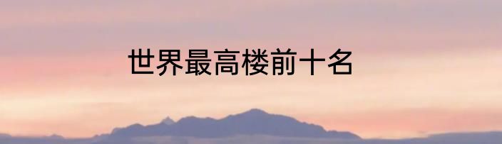 世界最高楼前十名