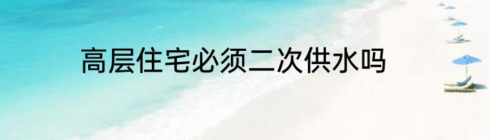 高层住宅必须二次供水吗