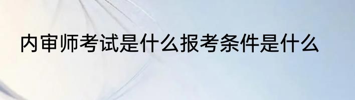 内审师考试是什么报考条件是什么