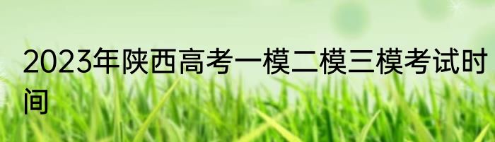 2023年陕西高考一模二模三模考试时间