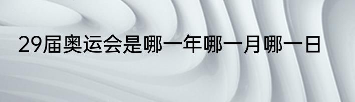 29届奥运会是哪一年哪一月哪一日