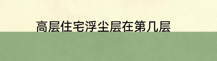 高层住宅浮尘层在第几层