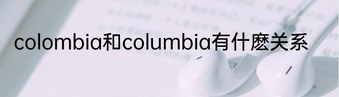 colombia和columbia有什麽关系