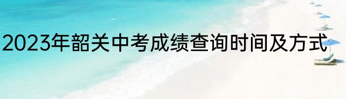 2023年韶关中考成绩查询时间及方式