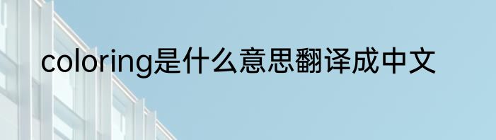 coloring是什么意思翻译成中文