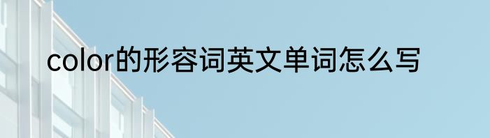 color的形容词英文单词怎么写