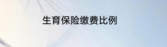 生育保险缴费比例