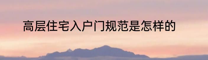 高层住宅入户门规范是怎样的