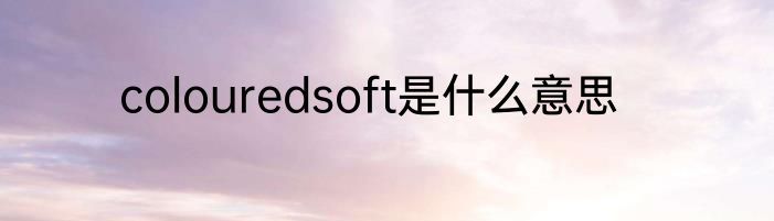 colouredsoft是什么意思