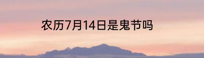 农历7月14日是鬼节吗