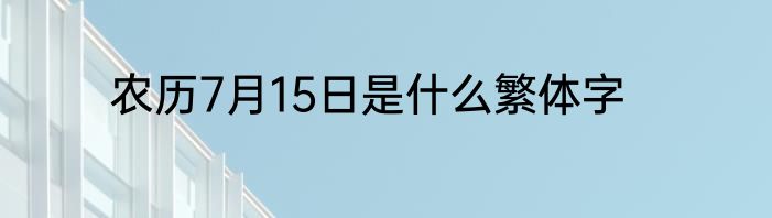 农历7月15日是什么繁体字