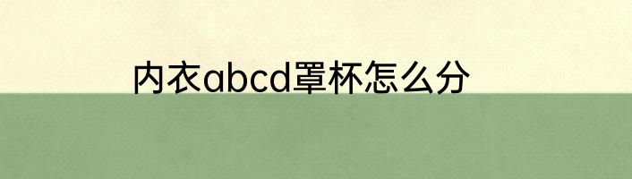 内衣abcd罩杯怎么分