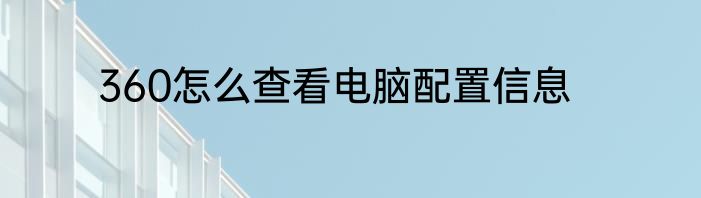360怎么查看电脑配置信息