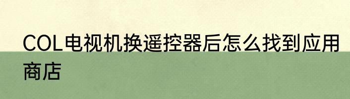 COL电视机换遥控器后怎么找到应用商店