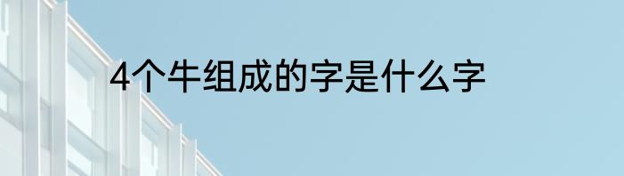 4个牛组成的字是什么字