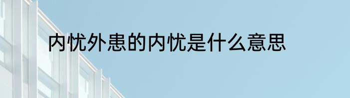内忧外患的内忧是什么意思