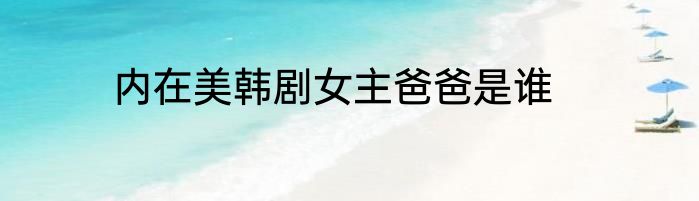 内在美韩剧女主爸爸是谁