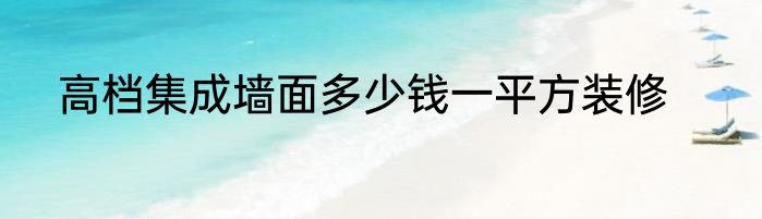 高档集成墙面多少钱一平方装修