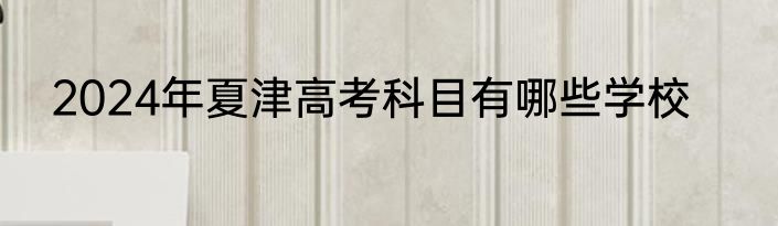 2024年夏津高考科目有哪些学校