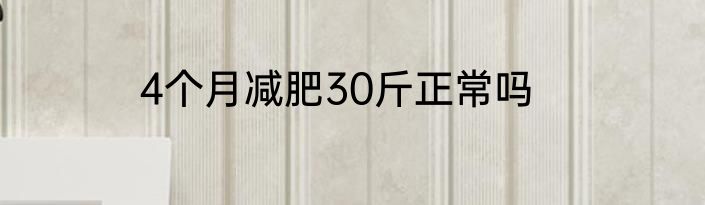 4个月减肥30斤正常吗