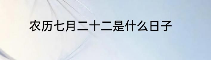 农历七月二十二是什么日子